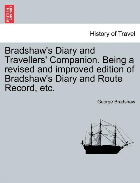 Bradshaw's Diary and Travellers' Companion. Being a revised and improved edition of Bradshaw's Diary and Route Record etc.