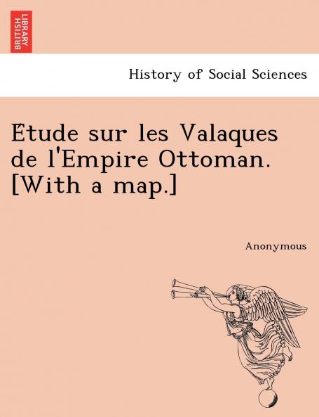 E Tude Sur Les Valaques de L'Empire Ottoman. [With a Map.]