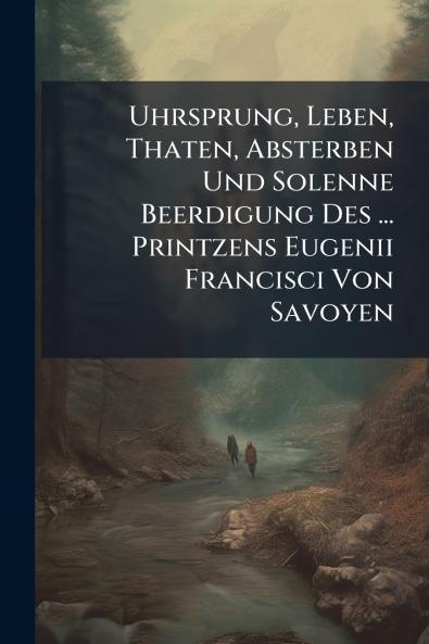 Uhrsprung Leben Thaten Absterben Und Solenne Beerdigung Des ... Printzens Eugenii Francisci Von Savoyen