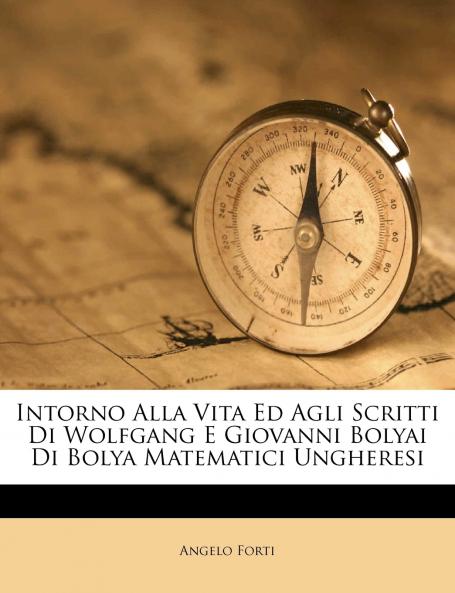 Intorno Alla Vita Ed Agli Scritti Di Wolfgang E Giovanni Bolyai Di Bolya Matematici Ungheresi