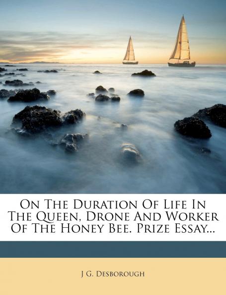 On The Duration Of Life In The Queen Drone And Worker Of The Honey Bee. Prize Essay...