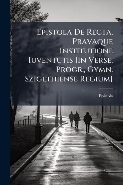 Epistola De Recta Pravaque Institutione Iuventutis [in Verse. Progr. Gymn. Szigethiense Regium]
