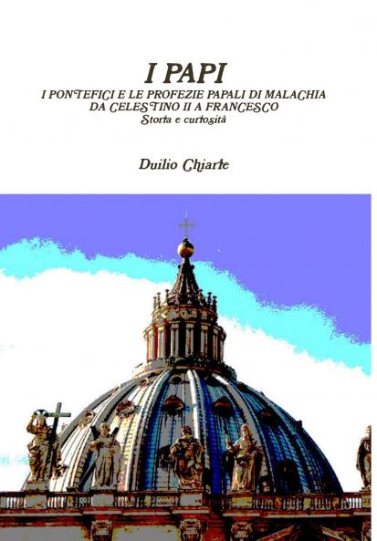 I PAPI - I PONTEFICI E LE PROFEZIE PAPALI DI MALACHIA DA CELESTINO II A FRANCESCO - Storia e curiosità