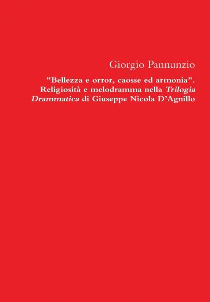 Bellezza E Orror Caosse Ed Armonia. Religiosita E Melodramma Nella Trilogia Drammatica Di Giuseppe Nicola D'Agnillo