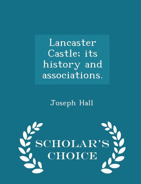 Lancaster Castle; its history and associations. - Scholar's Choice Edition