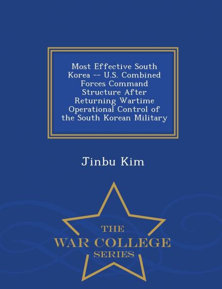 Most Effective South Korea -- U.S. Combined Forces Command Structure After Returning Wartime Operational Control of the South Korean Military - War College Series