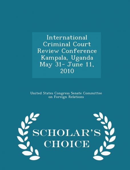International Criminal Court Review Conference Kampala Uganda May 31- June 11 2010 - Scholar's Choice Edition