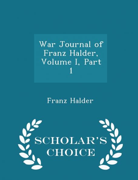 War Journal of Franz Halder Volume I Part 1 - Scholar's Choice Edition