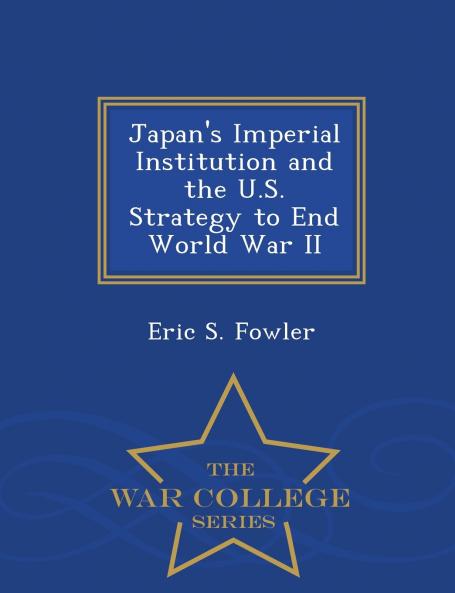 Japan's Imperial Institution and the U.S. Strategy to End World War II - War College Series