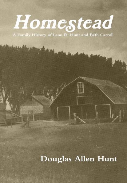 Homestead a Family History of Leon R. Hunt and Beth Carroll