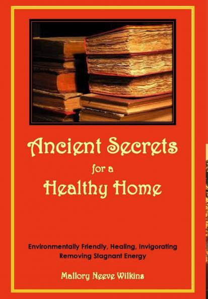 Ancient Secrets for a Healthy Home. Environmentally Friendly Healing Invigorating Removing Stagnant Energy