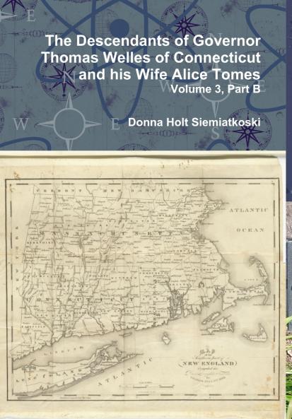 The Descendants of Governor Thomas Welles of Connecticut and his Wife Alice Tomes Volume 3 Part B