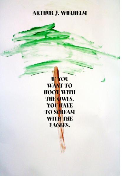 If you want to hoot with the owls you have to scream with the eagles.