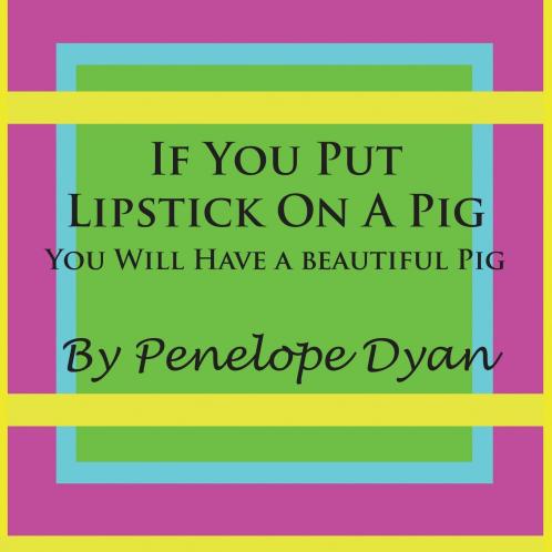 If You Put Lipstick on a Pig---You Will Have a Beautiful Pig