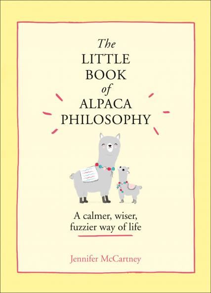 The Little Book of Alpaca Philosophy: A calmer | wiser | fuzzier way of life (The Little Animal Philosophy Books)