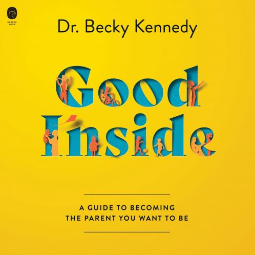 GOOD INSIDE: A Practical Guide to Becoming the Parent You Wa