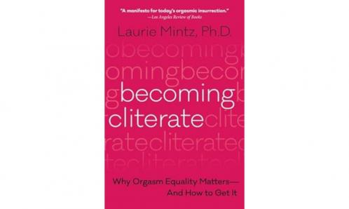 Becoming Cliterate: Why Orgasm Equality Matters--And How to Get It