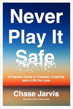 Never Play It Safe : A Practical Guide to Freedom Creativity and a Life You Love