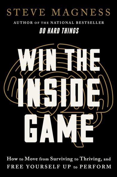 Win the Inside Game : How to Move from Surviving to Thriving and Free Yourself Up to Perform