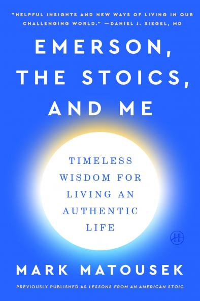 Emerson the Stoics and Me : Timeless Wisdom for Living an Authentic Life