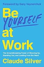 Be Yourself at Work : The Groundbreaking Power of Showing Up Standing Out and Leading from the Heart
