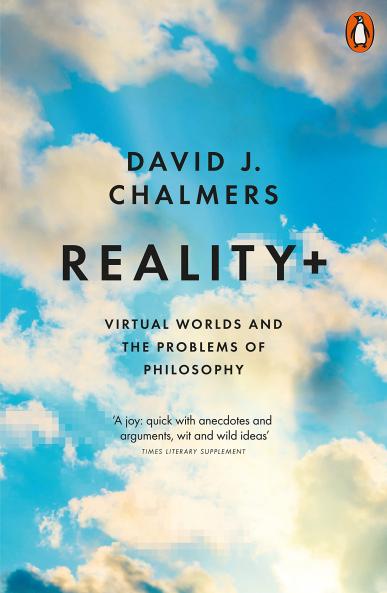REALITY+ : VIRTUAL WORLDS AND THE PROBLEMS OF PHILOSOPHY