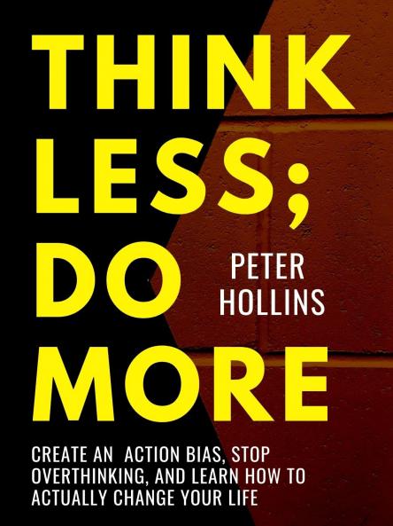 Think Less; Do More: Create an Action Bias and Change your Life | Action-Driven Habits to Beat Procrastination, Build Momentum, Stop Overthinking and Get Things Done