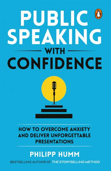Public Speaking with Confidence: HOW TO OVERCOME ANXIETY AND DELIVER UNFORGETTABLE PRESENTATIONS