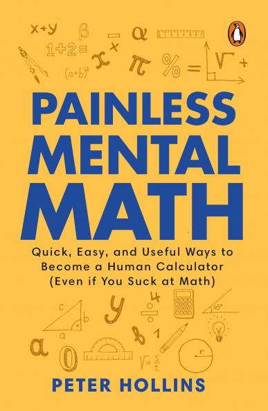 PAINLESS MENTAL MATH: QUICK EASY AND USEFUL WAYS TO BECOME A HUMAN CALCULATO (EVEN IF YOU SUCK AT MATH)
