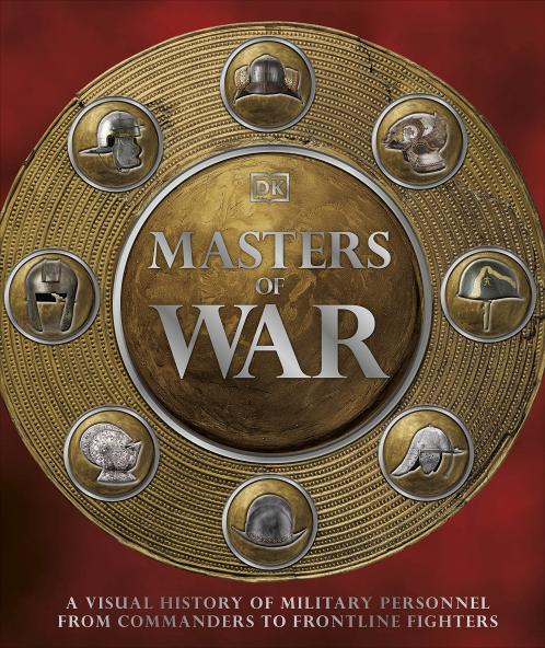 MASTERS OF WAR : A VISUAL HISTORY OF MILITARY PERSONNEL FROM COMMANDERS TO FRONTLINE FIGHTERS