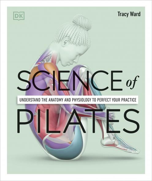 SCIENCE OF PILATES : UNDERSTAND THE ANATOMY AND PHYSIOLOGY TO PERFECT YOUR PRACTICE