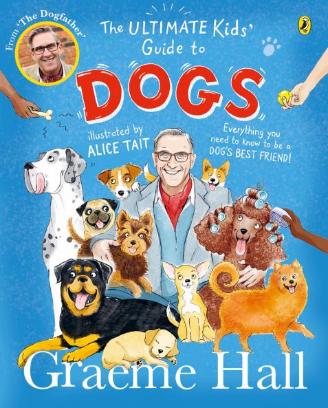 The Ultimate Kidsâ€™ Guide to Dogs: Everything you need to know to be a dogâ€™s best friend