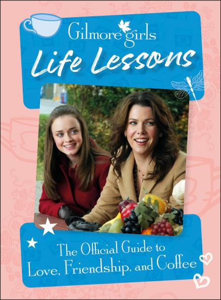 Gilmore Girls Life Lessons: The Official Guide to Love Friendship and Coffee