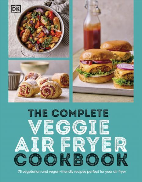 The Complete Veggie Air Fryer Cookbook: 75 Vegetarian and Vegan-Friendly Recipes Perfect for Your Air Fryer