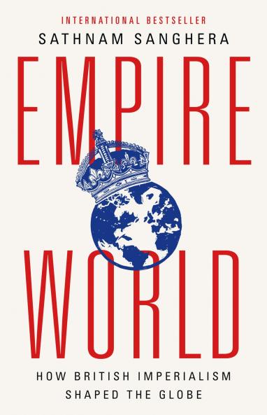 Empireworld: How British Imperialism Has Shaped the Globe