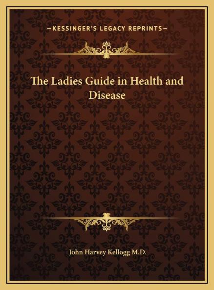 Ladies Guide in Health and Disease: Girlhood Maidenhood Wifehood Motherhood (Classic Reprint)