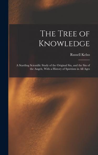 Tree of Knowledge: A Startling Scientific Study of the Original Sin and the Sin of the Angels With a History of Spiritism in All Ages (Classic Reprint)