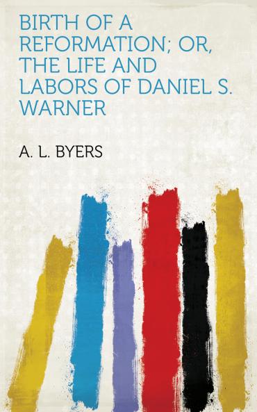 Birth of a Reformation or the Life and Labors of Daniel S. Warner (Classic Reprint)