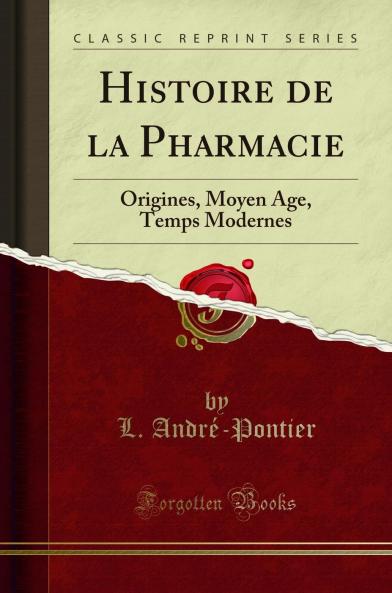 Histoire de la Pharmacie: Origines Moyen Age Temps Modernes (Classic Reprint)