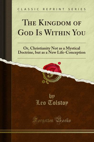 Kingdom of God Is Within You: Or Christianity Not as a Mystical Doctrine but as a New Life-Conception (Classic Reprint)