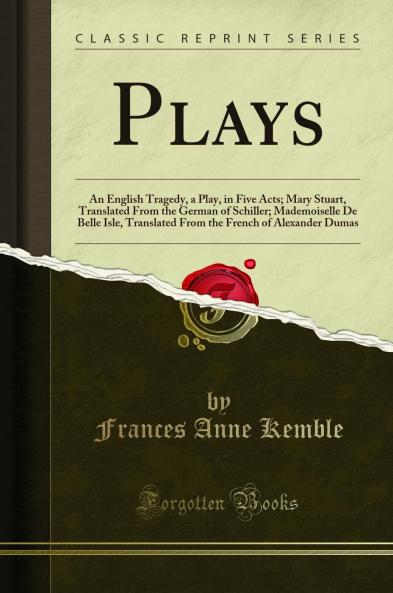 Plays: An English Tragedy a Play in Five Acts; Mary Stuart Translated From the German of Schiller; Mademoiselle De Belle Isle Translated From the French of Alexander Dumas (Classic Reprint)