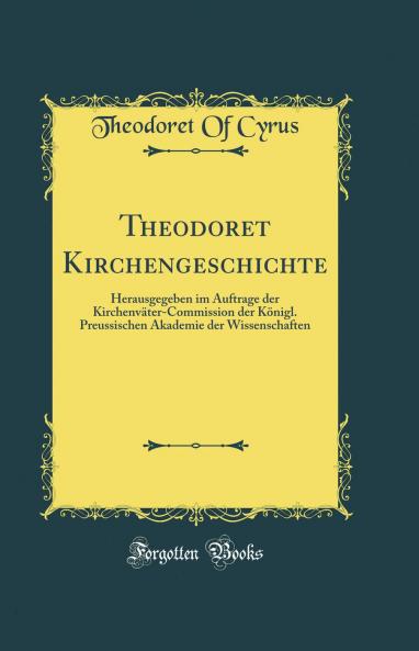 Theodoret Kirchengeschichte: Herausgegeben im Auftrage der KirchenvÃ¤ter-Commission der KÃ¶nigl. Preussischen Akademie der Wissenschaften (Classic Reprint)