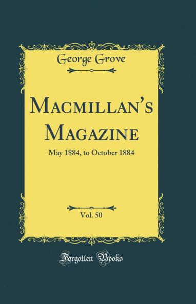 Macmillan''s Magazine Vol. 50: May 1884 to October 1884 (Classic Reprint)