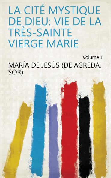 La CitÃ© Mystique de Dieu Vol. 1: Vie de la TrÃ¨s-Sainte Vierge Marie (Classic Reprint)