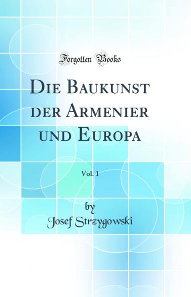 Die Baukunst der Armenier und Europa Vol. 1 (Classic Reprint)