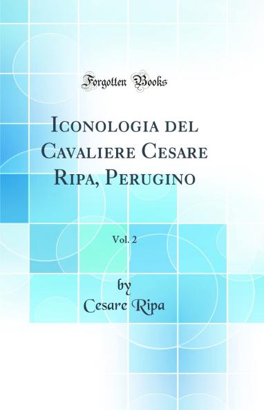 Iconologia del Cavaliere Cesare Ripa Perugino Vol. 2 (Classic Reprint)