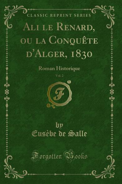 Ali le Renard ou la ConquÃªte d''Alger 1830 Vol. 2: Roman Historique (Classic Reprint)