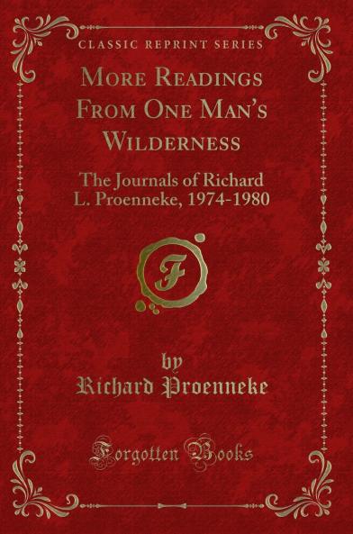 More Readings From One Man''s Wilderness: The Journals of Richard L. Proenneke 1974-1980 (Classic Reprint)
