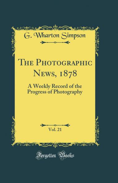 Photographic News 1878 Vol. 21: A Weekly Record of the Progress of Photography (Classic Reprint)