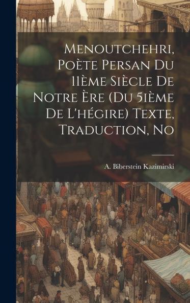 Menoutchehri: PoÃ¨te Persan du 11Ã¨me SiÃ¨cle de Notre Ãˆre (du 5iÃ¨me de l''HÃ©gire) (Classic Reprint)